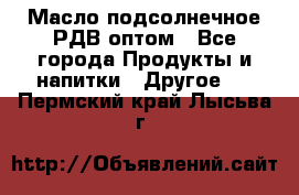 Масло подсолнечное РДВ оптом - Все города Продукты и напитки » Другое   . Пермский край,Лысьва г.